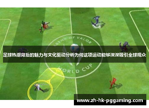足球热潮背后的魅力与文化驱动分析为何这项运动能够深深吸引全球观众 足球热潮背后的魅力与文化驱动分析为何这项运动能够深深吸引全球观众