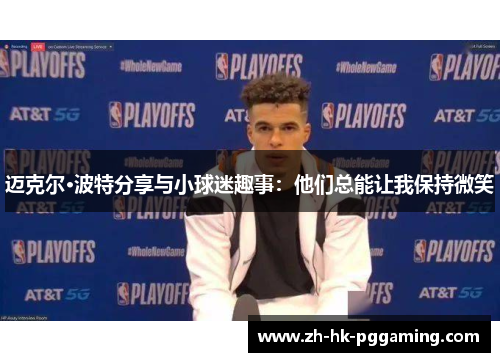 迈克尔·波特分享与小球迷趣事:他们总能让我保持微笑 迈克尔·波特分享与小球迷趣事:他们总能让我保持微笑