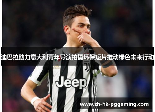 迪巴拉助力意大利青年导演拍摄环保短片推动绿色未来行动