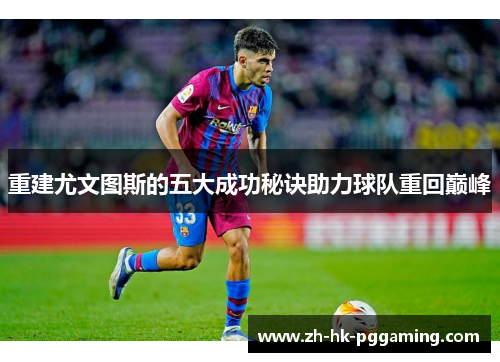 重建尤文图斯的五大成功秘诀助力球队重回巅峰 重建尤文图斯的五大成功秘诀助力球队重回巅峰