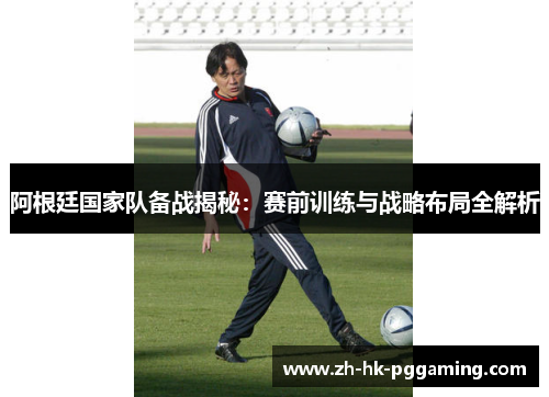 阿根廷国家队备战揭秘：赛前训练与战略布局全解析