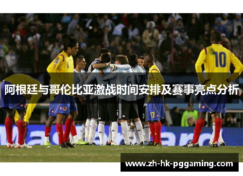 阿根廷与哥伦比亚激战时间安排及赛事亮点分析