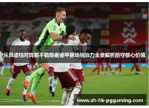从吕迪格对阵那不勒斯看德甲赛场统治力全景解析防守核心价值 从吕迪格对阵那不勒斯看德甲赛场统治力全景解析防守核心价值