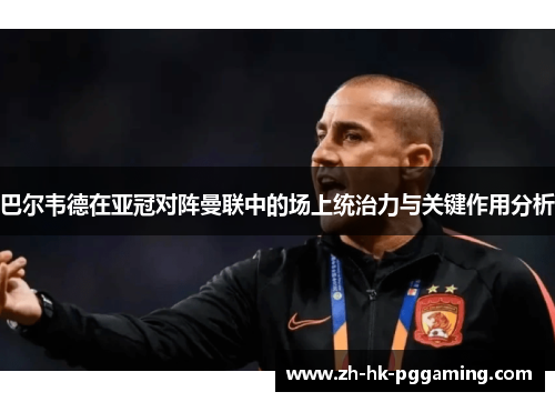 巴尔韦德在亚冠对阵曼联中的场上统治力与关键作用分析 巴尔韦德在亚冠对阵曼联中的场上统治力与关键作用分析
