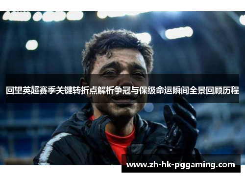 回望英超赛季关键转折点解析争冠与保级命运瞬间全景回顾历程 回望英超赛季关键转折点解析争冠与保级命运瞬间全景回顾历程