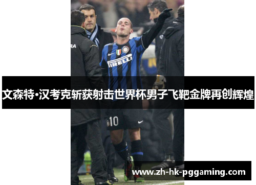 文森特·汉考克斩获射击世界杯男子飞靶金牌再创辉煌 文森特·汉考克斩获射击世界杯男子飞靶金牌再创辉煌