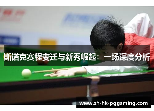 斯诺克赛程变迁与新秀崛起:一场深度分析 斯诺克赛程变迁与新秀崛起:一场深度分析