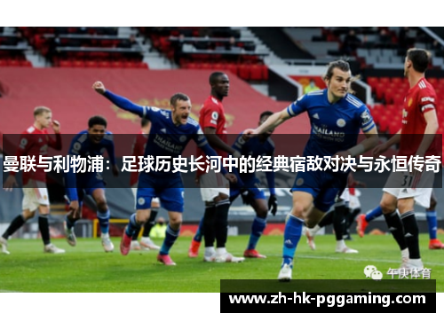 曼联与利物浦：足球历史长河中的经典宿敌对决与永恒传奇