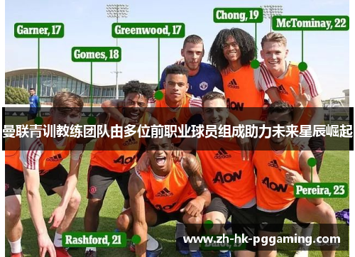 曼联青训教练团队由多位前职业球员组成助力未来星辰崛起 曼联青训教练团队由多位前职业球员组成助力未来星辰崛起