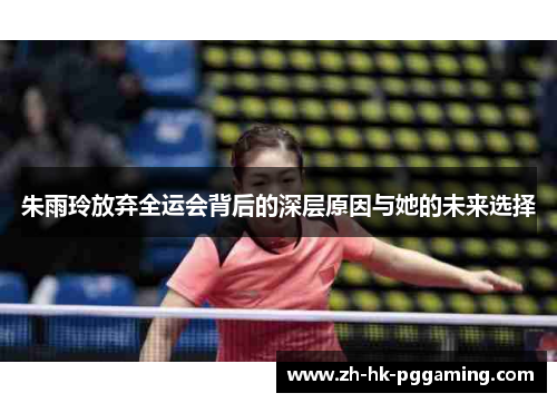 朱雨玲放弃全运会背后的深层原因与她的未来选择 朱雨玲放弃全运会背后的深层原因与她的未来选择