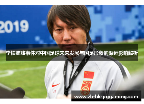 李铁贿赂事件对中国足球未来发展与国足形象的深远影响解析