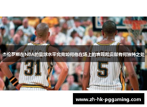 杰伦罗斯在NBA的篮球水平究竟如何他在场上的表现和贡献有何独特之处