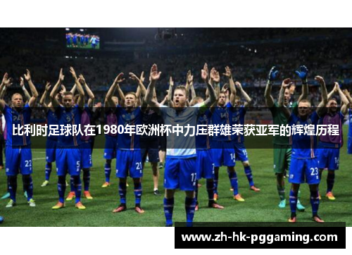 比利时足球队在1980年欧洲杯中力压群雄荣获亚军的辉煌历程