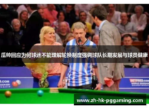 瓜帅回应为何球迷不能理解轮换制度强调球队长期发展与球员健康
